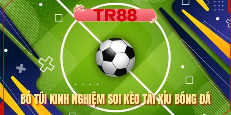 Bỏ túi kinh nghiệm soi kèo tài xỉu bóng đá